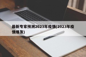 最新专家预测2023年疫情(2023年疫情爆发)