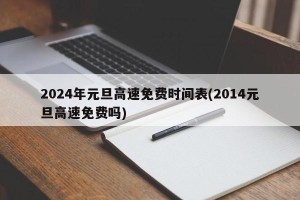 2024年元旦高速免费时间表(2014元旦高速免费吗)
