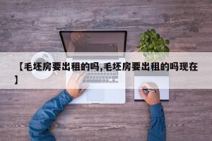 【毛坯房要出租的吗,毛坯房要出租的吗现在】