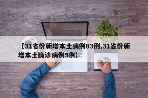 【31省份新增本土病例83例,31省份新增本土确诊病例5例】