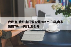 我卧室/我卧室门洞全是90cm门洞,商家做成76cm的门,怎么办