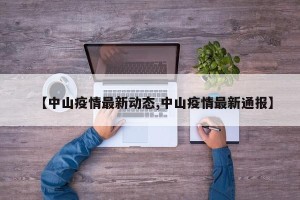 【中山疫情最新动态,中山疫情最新通报】