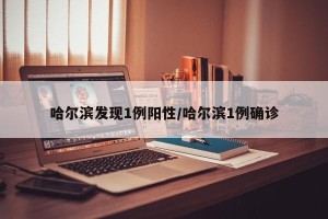哈尔滨发现1例阳性/哈尔滨1例确诊