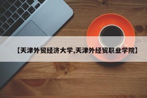 【天津外贸经济大学,天津外经贸职业学院】