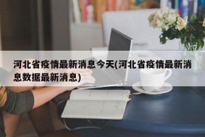 河北省疫情最新消息今天(河北省疫情最新消息数据最新消息)