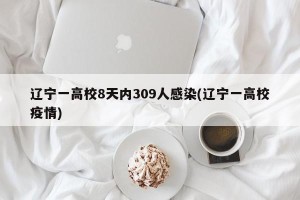 辽宁一高校8天内309人感染(辽宁一高校疫情)