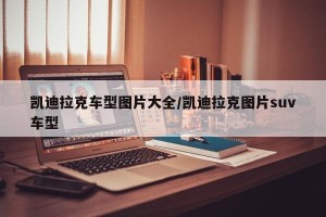 凯迪拉克车型图片大全/凯迪拉克图片suv车型