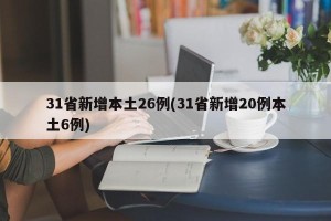 31省新增本土26例(31省新增20例本土6例)