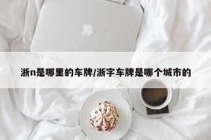 浙n是哪里的车牌/浙字车牌是哪个城市的