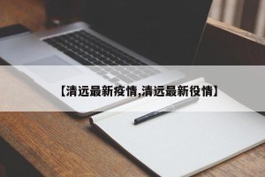 【清远最新疫情,清远最新役情】
