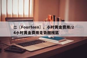 二〖Fourteen〗、小时黄金费用/24小时黄金费用走势图搜狐