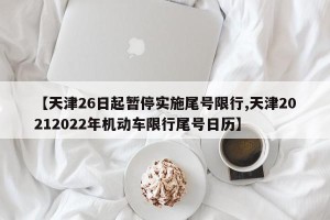 【天津26日起暂停实施尾号限行,天津20212022年机动车限行尾号日历】
