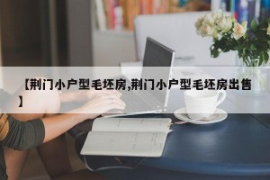 【荆门小户型毛坯房,荆门小户型毛坯房出售】