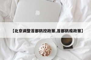 【北京调整首都防控政策,首都防疫政策】