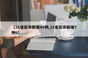 【31省区市新增49例,31省区市新增7例6】