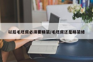 以后毛坯房必须要精装/毛坯房还是精装修