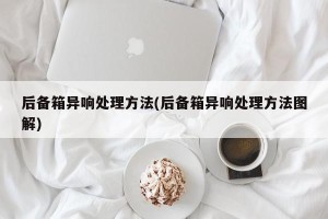 后备箱异响处理方法(后备箱异响处理方法图解)