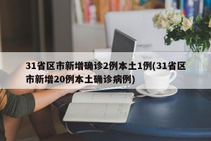 31省区市新增确诊2例本土1例(31省区市新增20例本土确诊病例)