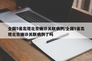 全国5省出现北京确诊关联病例/全国5省出现北京确诊关联病例了吗