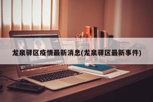 龙泉驿区疫情最新消息(龙泉驿区最新事件)