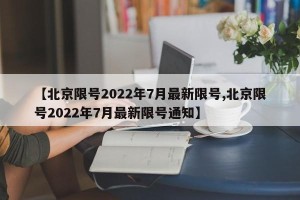 【北京限号2022年7月最新限号,北京限号2022年7月最新限号通知】