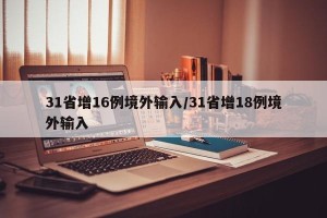 31省增16例境外输入/31省增18例境外输入