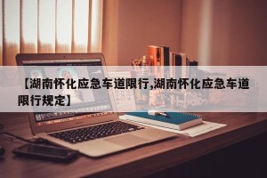 【湖南怀化应急车道限行,湖南怀化应急车道限行规定】