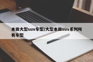 本田大型suv车型/大型本田suv系列所有车型