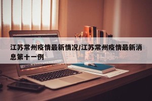 江苏常州疫情最新情况/江苏常州疫情最新消息第十一例