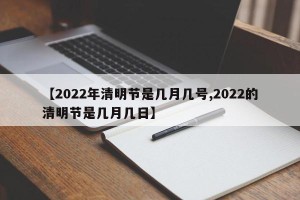 【2022年清明节是几月几号,2022的清明节是几月几日】