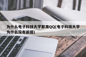 为什么电子科技大学都用QQ(电子科技大学为什么没有前缀)