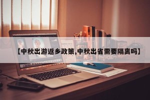 【中秋出游返乡政策,中秋出省需要隔离吗】