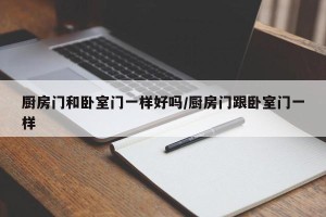 厨房门和卧室门一样好吗/厨房门跟卧室门一样