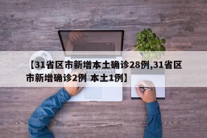 【31省区市新增本土确诊28例,31省区市新增确诊2例 本土1例】