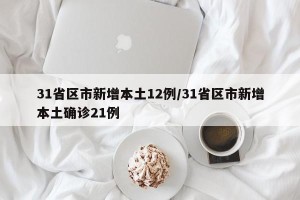 31省区市新增本土12例/31省区市新增本土确诊21例