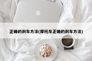 正确的刹车方法(摩托车正确的刹车方法)