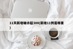 11天新增确诊超300(新增11例是哪里)