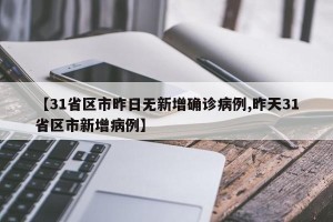 【31省区市昨日无新增确诊病例,昨天31省区市新增病例】