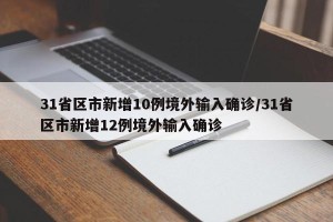 31省区市新增10例境外输入确诊/31省区市新增12例境外输入确诊