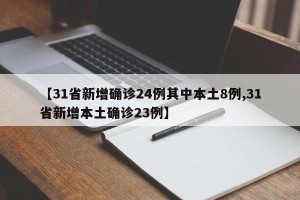 【31省新增确诊24例其中本土8例,31省新增本土确诊23例】