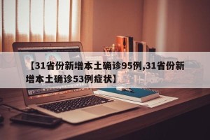 【31省份新增本土确诊95例,31省份新增本土确诊53例症状】