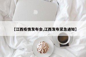 【江西疫情发布会,江西发布紧急通知】