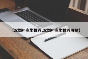 【双燃料车型推荐,双燃料车型推荐哪款】