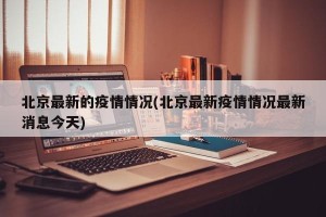 北京最新的疫情情况(北京最新疫情情况最新消息今天)