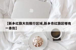 【新乡红旗大街限行区域,新乡市红旗区哪有一条街】