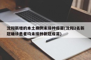 沈阳新增的本土病例未接种疫苗(沈阳2名新冠确诊患者均未接种新冠疫苗)