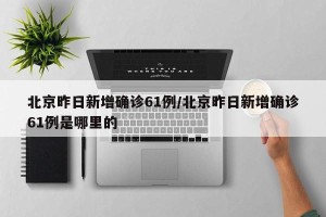 北京昨日新增确诊61例/北京昨日新增确诊61例是哪里的