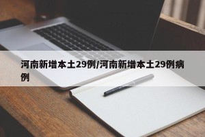 河南新增本土29例/河南新增本土29例病例