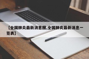 【全国肺炎最新消息图,全国肺炎最新消息一览表】