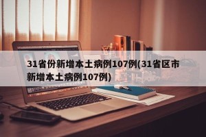 31省份新增本土病例107例(31省区市新增本土病例107例)